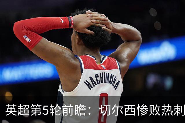 英超第5轮前瞻：切尔西惨败热刺哑火，枪手阿森纳稳了？