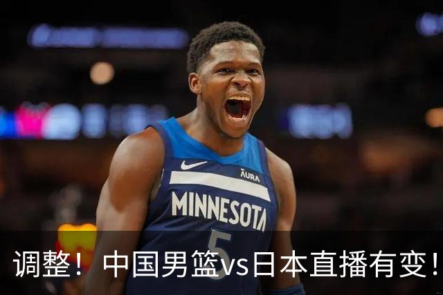 调整！中国男篮vs日本直播有变！CCTV5不直播，晋级面临五重压力